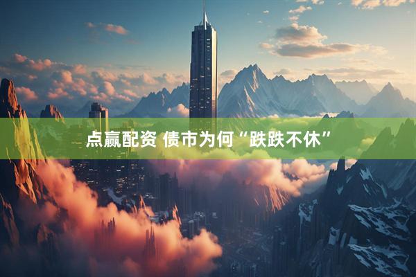 点赢配资 债市为何“跌跌不休”