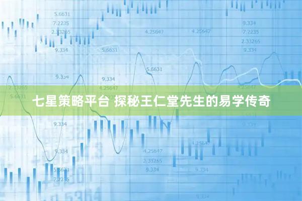 七星策略平台 探秘王仁堂先生的易学传奇