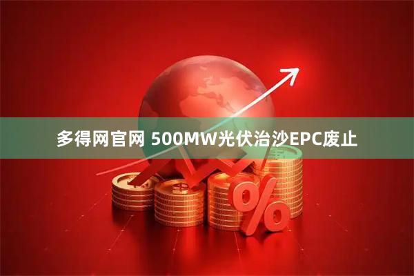 多得网官网 500MW光伏治沙EPC废止